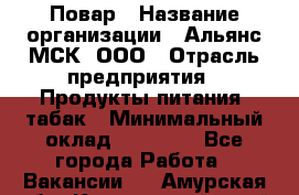 Повар › Название организации ­ Альянс-МСК, ООО › Отрасль предприятия ­ Продукты питания, табак › Минимальный оклад ­ 35 000 - Все города Работа » Вакансии   . Амурская обл.,Константиновский р-н